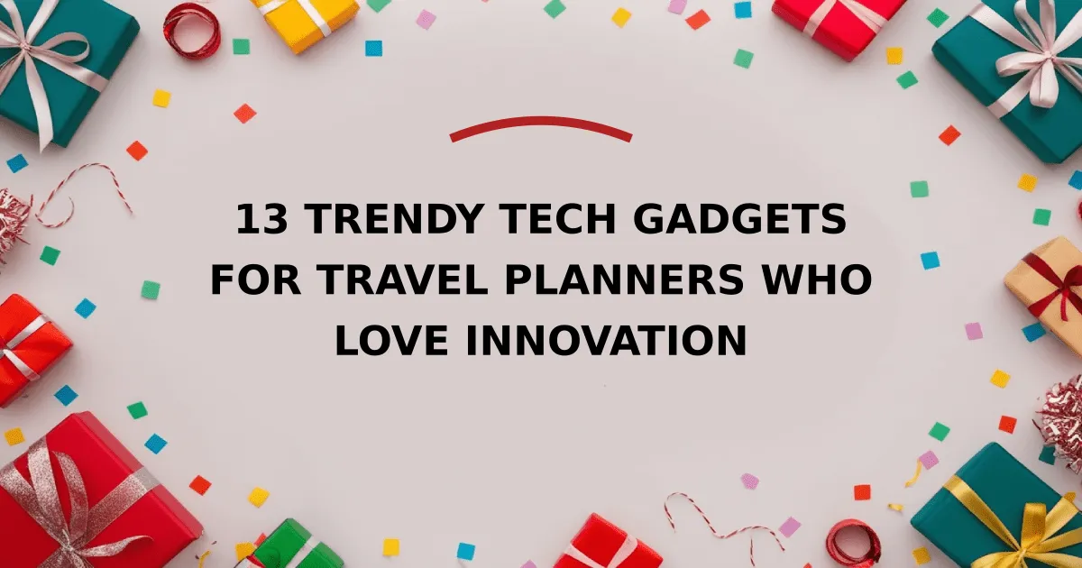 13 Trendy Tech Gadgets for Travel Planners Who Love Innovation